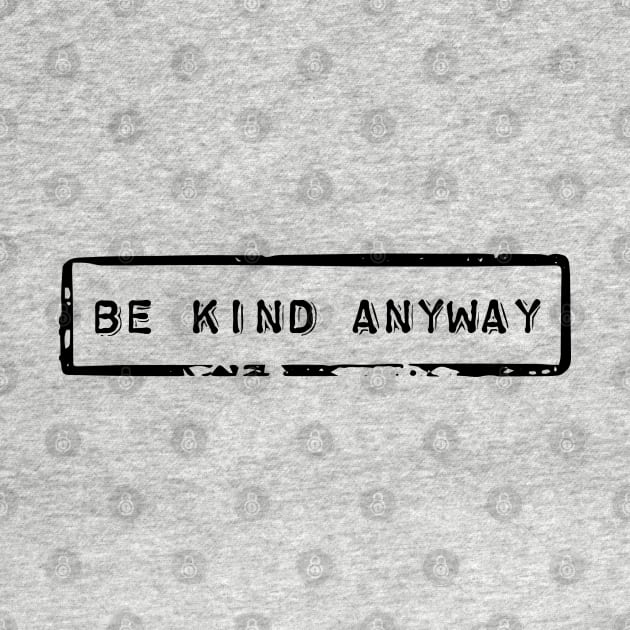 Be kind anyway - Motivational quote by ArtfulTat